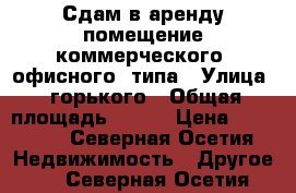 Сдам в аренду помещение коммерческого (офисного) типа › Улица ­ горького › Общая площадь ­ 250 › Цена ­ 65 000 - Северная Осетия Недвижимость » Другое   . Северная Осетия